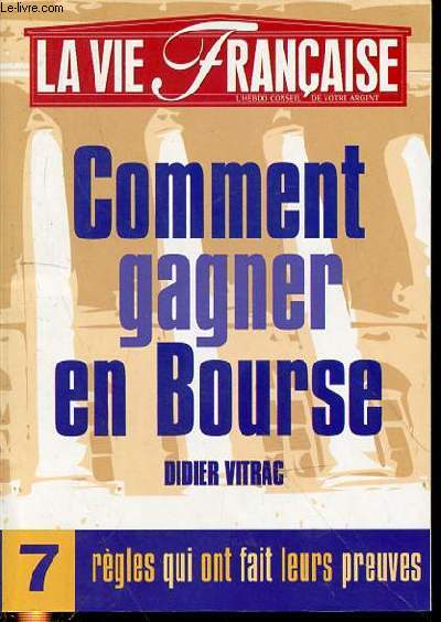 LA VIE FRANCAISE : HEBDO CONSEIL DE VOTRE ARGENT - COMMENT GAGNER EN BOURSES DE DIDER VITRAC / 7 REGLES QUI ONT FAIT LEURS PREUVES.