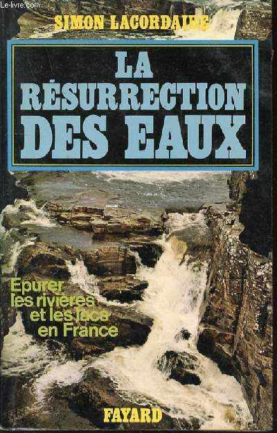 LA RESURRECTION DES EAUX - EPURER LES RIVIERES ET LES LACS EN FRANCE.