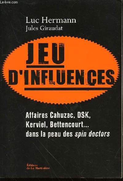JEU D'INFLUENCES - AFFAIRES CAHUZAC, DSK, KERVIEL, BETTENCOURT ... DANS LA PEAU DES SPIN DOCTORS.
