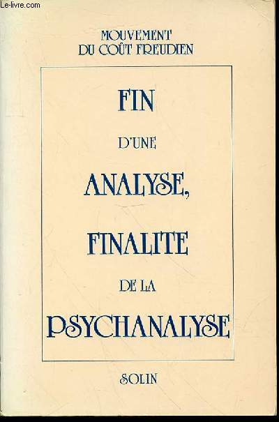 FIN D'UNE ANALYSE, FINALITE DE LA PSYCHANALYSE - COLLOQUE A LA SORBONNE 18 AU 24 MAI 1987 / MOUVEMENT DU COUT FREUDIEN.
