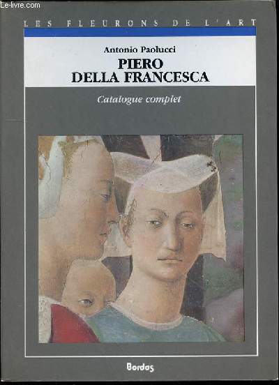 PIERO DELLA FRANCESCA - CATALOGUE COMPLET DES PEINTURES N6 / LES FLEURONS DE L'ART.