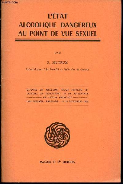 L'ETAT ALCOOLIQUE DANGEREUX AU POINT DE VUE SEXUEL - RAPPORT DE MEDECINE LEGALE PRESENTE AU CONGRES DE PSYCHIATRIE ET DE NEUROLOGIE DE LANGUE FRANCAISE / LXIII EME SESSION : LAUSANNE, 13-18 SEPTEMBRE 1965.
