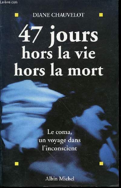 47 JOURS HORS LA VIE HORS LA MORT - LE COMA, UN VOYAGE DANS L'INCONSCIENT.