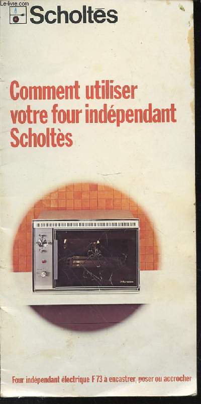 COMMENT UTILISER VOTRE FOUR INDEPENDANT SCHOLTES - FOUR INDEPENDANT ELECTRIQUE F73 A ENCASTRER, POSER OU ACCROCHER.