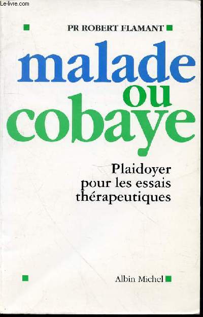 MALADE OU COBAYE - PLAIDOYER POUR LES ESSAIS THERAPEUTIQUES.