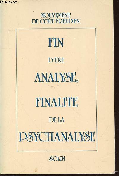 FIN D'UNE ANALYSE, FINALITE DE LA PSYCHANALYSE - COLLOQUE A LA SORBONNE 18 AU 24 MAI 1987. MOUVEMENT DU COUT FREUDIEN.