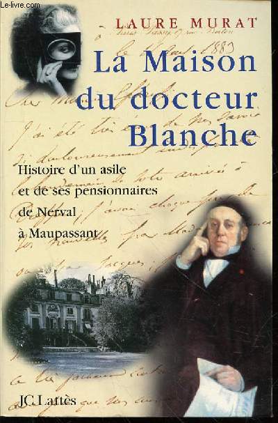 LA MAISON DU DOCTEUR BLANCHE - HISTOIRE D'UN ASILE ET DE SES PENSIONNAIRES DE NERVAL A MAUPASSANT.