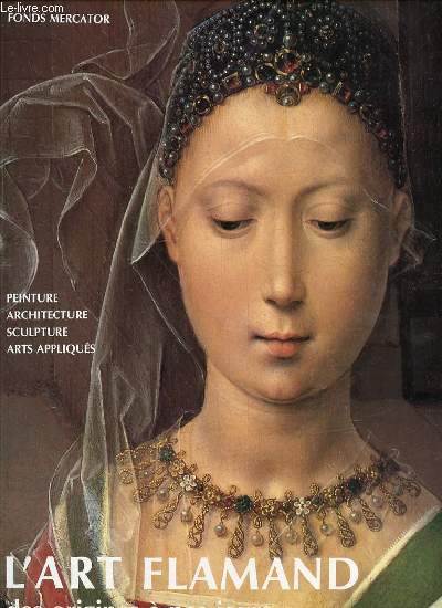 L'ART FLAMAND DES ORIGINES A NOS JOURS - PEINTURE, ARCHITECTURE, SCULPTURE, ARTS APPLIQUES.