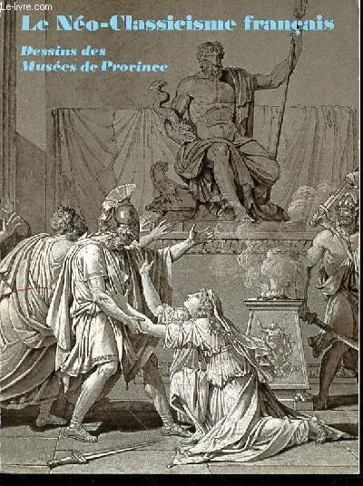 LE NEO-CLASSICISME FRANCAIS : DESSINS DES MUSEES DE PROVINCE - GRAND PALAIS, 6 DECEMBRE 1974 - 10 FEVRIER 1975.