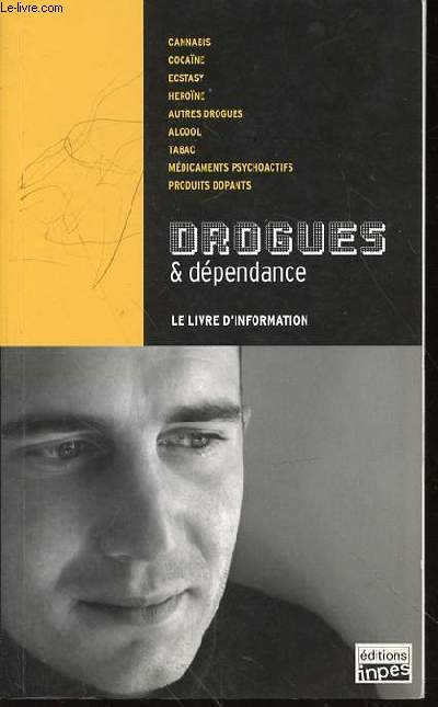 DROGUES & DEPENDANCE : Cannabis, Cocane, Ecstasy, Hrone, Autres drogues, Alcool, Tabac, Mdicaments psychoactifs, Produits dopants - LE LIVRE D'INFORMATION.