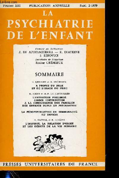 LA PSYCHIATRIE DE L'ENFANT - VOL 13 - FASC 2 -SOMMAIRE : S. LEBOVICI et R. CRMIRUXA PROPOS DU ROLE ET DE L'IMAGE DU PREB. IGERT et M.-P. LE BOUTEILLER L'ENTRETIEN PROLONG COMME CONTRIBUTION A LA CONNAISSANCE DES FAMILLES DES ENFANTS SUIVIS.