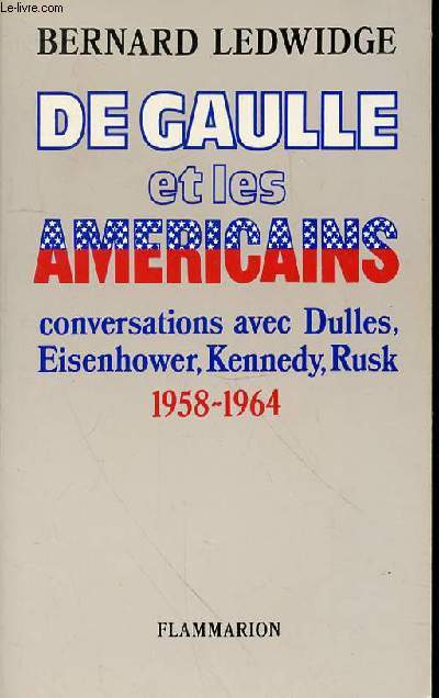 DE GAULLE ET LES AMERCAINS CONVERSATIONS AVEC DULLES, EISENHOWER, KENNEDY, RUSK 1958-1964