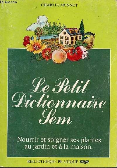 LE PETIT DICTIONNAIRE SEM - NOURRIR ET SOIGNER SES PLANTES AU JARDIN ET A LA MAISON