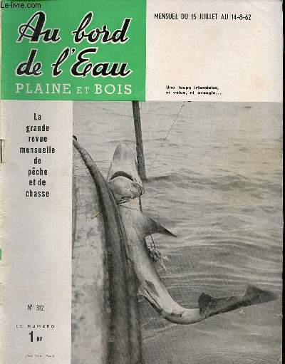 AU BORD DE L'EAU PLAINE ET BOIS LA REVUE MENSUELLE DE PECHE ET DE CHASSE - MENSUEL DU 15 JUILLET AU 14 AOUT 1962 - N312 - SOMMAIRE : PECHE :WADING, par LA COCCINELLE, p. 5.D'UN MOIS A L'AUTRE, par L. de BOISSET, p. 9.REFLEXIONS, par G. DUCROS, p. 11