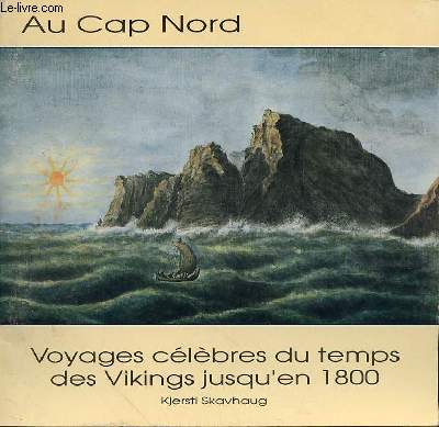 AU CAP NORD - VOYAGES CELEBRES DU TEMPS DES VIKINGS JUSQU'EN 1800