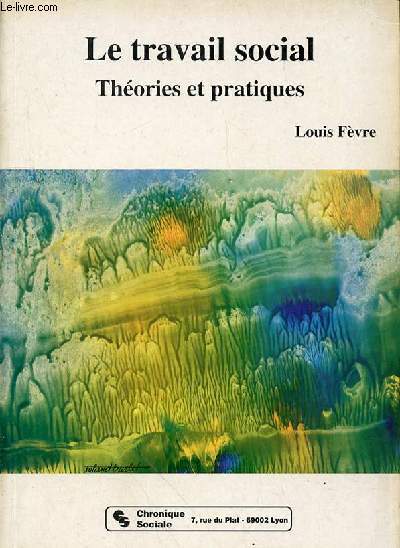 LE TRAVAIL SOCIAL - THEORIES ET PRATIQUES - Introduction : Chances et incertitudes du travail social 71- Des pratiques aux thories 11 - 11- Le travailleur social face aux besoins 12 - 12- Le tiers social 26 - 13 - La personne et sa fonction 37