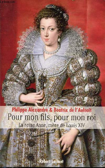 POUR MON FILS, POUR MON ROI - LA REINE ANNE, MERE DE LOUIS XIV