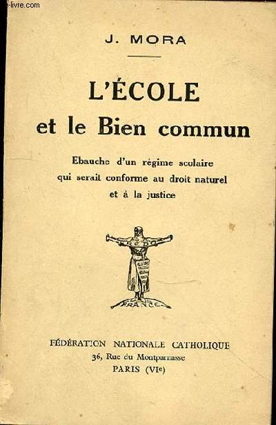 L'ECOLE ET LE BIEN COMMUN - EBAUCHE D'UN REGIME SCOLAIRE QUI SERAIT CONFORME AU DROIT NATUREL ET A LA JUSTICE