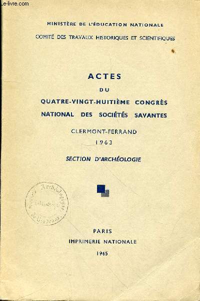 ACTES DU QUATRE-VINGT - HUITIEME CONGRES NATIONAL DES SOCIETES SAVANTES CLERMONT-FERRAND 1963 - SECTION ARCHEOLOGIE
