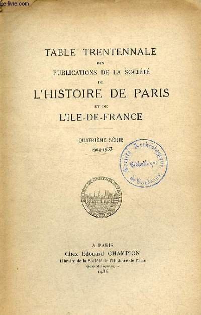 TABLE TRENTENNALE DES PUBLICATIONS DE LA SOCIETE DE L'HISTOIRE DE PARIS ET DE L'ILE DE FRANCE - QUATRIEME SERIE-1904-1933 -