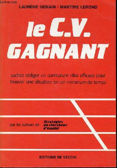 LE C.V. GAGNANT - SACHEZ REDIGER UN CURRICULUM VITAE EFFICACE POUR TROUVER UNE SITUATION EN UN MINIMUM DE TEMPS