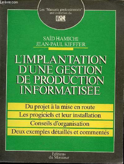 L'IMPLANTATION D'UNE GESTION DE PRODUCTION INFORMATISEE - DU PROJET A LA MISE EN ROUTE - LES PROGICIELS ET LEUR INSTALLATION - CONSEILS D'ORGANISATION - DEUX EXEMPLES DETAILLES ET COMMENTES