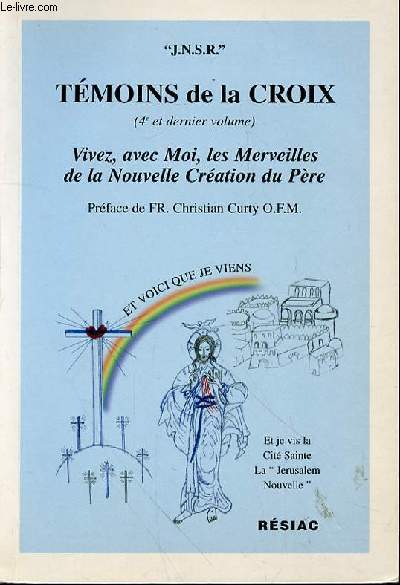 TEMOINS DE LA CROIX ( 4e et dernier volume ) - VIVEZ, AVEC MOI, LES MERVEILLES DE LA NOUVELLE CREATION DU PERE