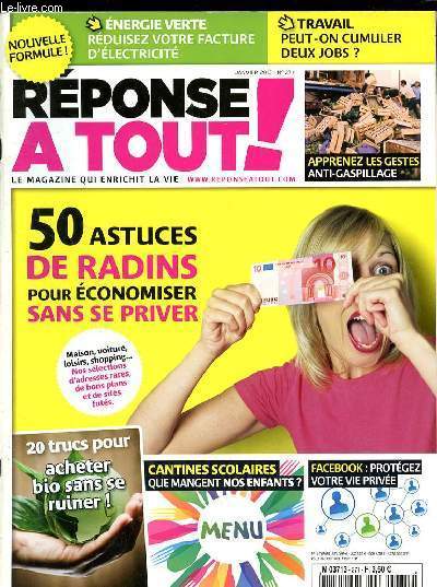 REPONSE A TOUT N271 - JANVIER 2013 - 50 ASTUCES DE RADINS POUR ECONOMISER SANS SE PRIVER - APPRENEZ LES GESTES ANTI-GASPILLAGE - 20 TRUCS POUR ACHETER BIO SANS SE RUINER! - CANTINES SCOLAIRES QUE MANGENT NOS ENFANTS? - FACEBOOK : PROTEGER VOTRE VIE PRIV