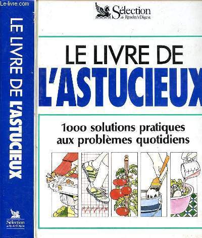 LE LIVRE DE L'ASTUCIEUX - 1000 SOLUTIONS PRATIQUES AUX PROBLEMES QUOTIDIENS