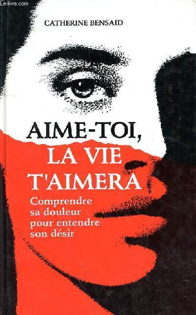 AIME TOI LA VIE T'AIMERAS - COMPRENDRE SA DOULEUR POUR ENTENDRE SON DESIR