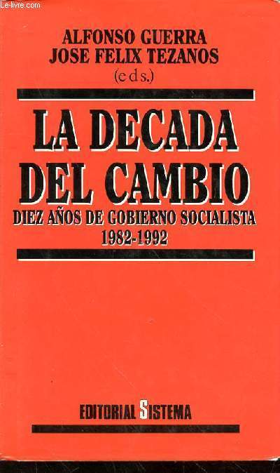 LA DECADA DEL CAMBIO - DIEZ ANOS DE GOBIERNO SOCIALISTA 1982-1992