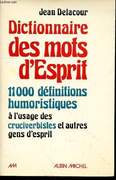 DICTIONNAIRE DES MOTS D'ESPRIT - 11000 DEFINITIONS HUMOURISTIQUES A L'USAGE DES CRUCIVERBISTES ET AUTRES GENS D'ESPRIT