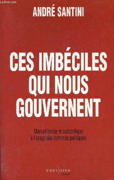 CES IMBECILES QUI NOUS GOUVERNENT - MANUEL LUCIDE ET AUTOCRITIQUE A L'USAGE DES HOMMES POLITIQUES