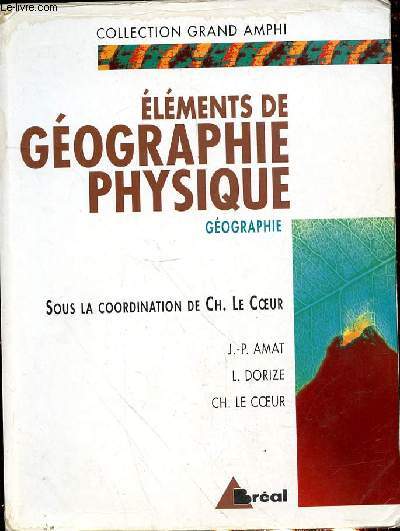 ELEMENTS DE GEOGRAPHIE PHYSIQUE GEOGRAPHIE SOUS LA COORDINATION DE CH . LE COEUR