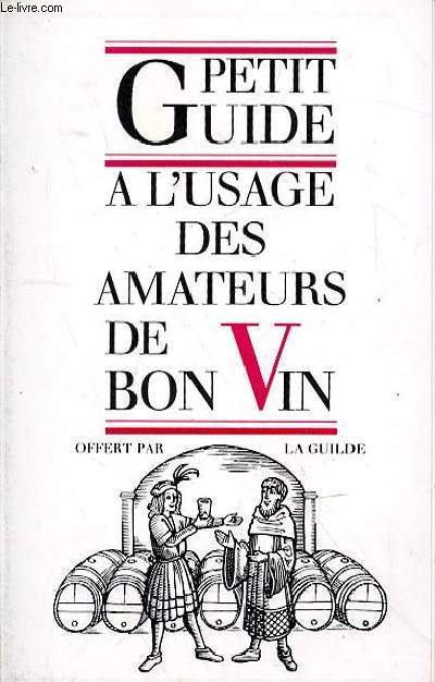 PETIT GUIDE A L'USAGE DES AMATEURS DE BON VIN - A CHAQUE VIN SON VERRE - SERVEZ VOTRE VIN A LA TEMPERATURE IDEALE - HARMONISEZ LES METS ET LE VIN