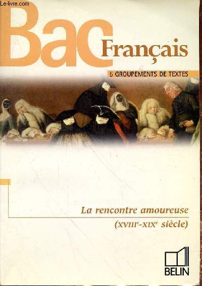 BAC FRANCAIS 5 GROUPEMENTS DETEXTES - LA RENCONTRE AMOUREUSES (XVIIIe - XIXe SIECLE)