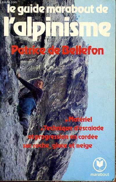 LE GUIDE MARABOUT DE L'ALPINISME - MATERIEL - TECHNIQUE D'ESCALADE ET PROGRESSION EN CORDEE SUR ROCHE, GLACE ET NEIGE