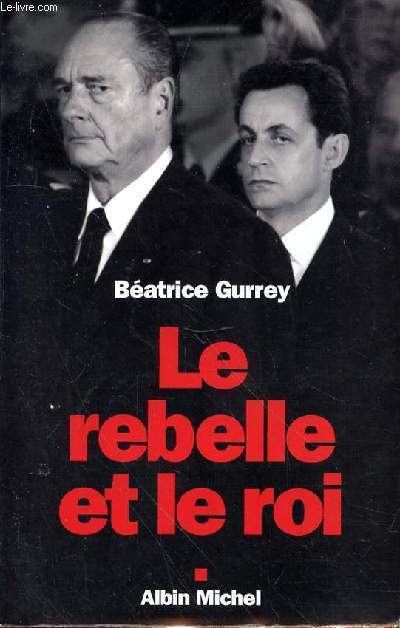 LE REBELLE ET LE ROI - SARKOZY N. - CHIRAC J.
