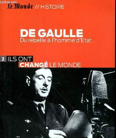 LE MONDE HISTOIRE : DE GAULLE DU REBELLE A L'HOMME D'ETAT 2- ILS ONT CHANGE LE MONDE