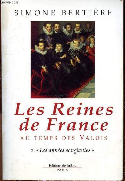 LES REINES DE FRANCE - AU TEMPS DES VALOIS - 2. LES ANNEES SANGLANTES