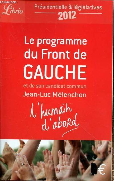 PRESIDENTIELLE & LEGISLATIVES 2012 - LE PROGRAMME DU FRONT DE GAUCHE ET DE SON CANDIDAT COMMUN JEAN LUC MELANCHON - L'HUMAIN D'ABORD