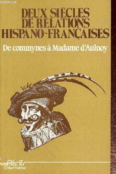 DEUX SIECLES DE RELATIONS HISPANO-FRANCAISE - DE COMMYNES A MADAME D'AULNOY