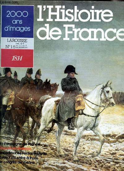 2000 ANS D'IMAGES - LAROUSSE N°15 - 1814 - HISTOIRE DE LA FRANCE - LA CAMPAGNE DE FRANCE - NAPOLEON ABDIQUE - LES ADIEUX DE FONTAINEBLEAU - LOUIS XVIII ENTRE A PARIS - LE CONGRES DE VIENNE - LA GUERRE DE CENT ANS - NAISSANCE D'UNE NATION.