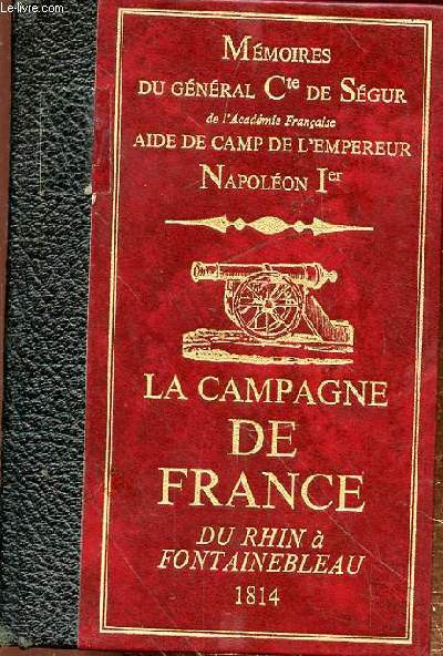 MEMOIRES DU GENERAL COMTE DE SEGUR AIDE DE CAMP DE L'EMPEREUR NOPLEON 1ER - LA CAMPAGNE DE FRANCE DU RHIN A FONTAINEBLEAU