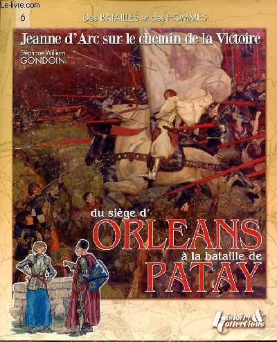 DES BATAILLES ET DES HOMMES - JEANNE D'ARC SUR LE CHEMIN DE LA VICTOIRE DU SIEGE D'ORLEANS A LA BATAILLE DE PATAY