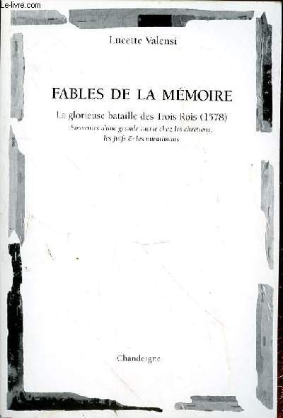 FABLES DE LA MEMOIRE - LA GLORIEUSE BATAILLE DES TROIS ROIS (1578) - SOUVENIRS D'UNE GRANDE TUERIE CHEZ LES CHRETIENS, LES JUIFS & LES MUSULMANS