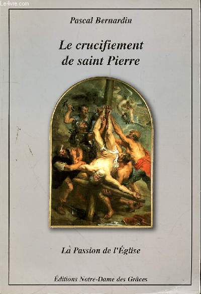LE CRUCIFIEMENT DE SAINT PIERRE - LA PASSION DE L'EGLISE
