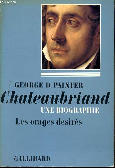 CHATEAUBRIAND - UNE BIOGRAPHIE - LES ORAGES DESIRES