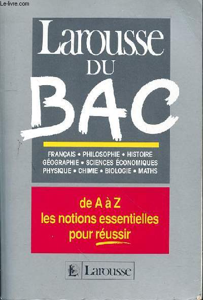 LAROUSSSE DU BAC - FRANCAIS - PHILOSOPHIE - HISTOIRE - GEOGRAPHIE - SCIENCES ECO - PHYSIQUE - CHIMIE - BIOLOGIE - MATHS - DE A A Z - LES NOTIONS ESSENTIELLES POUR REUSSIR