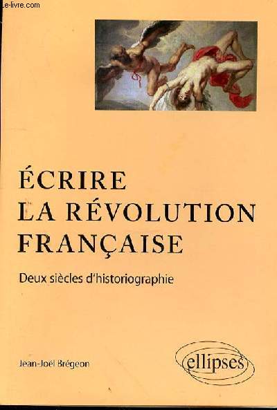 ECRIRE LA REVOLUTION FRANCAISE - DEUX SIECLES D'HISTORIOGRAPHIE